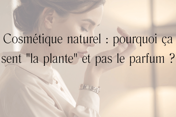 Cosmétique naturel _ pourquoi ça sent _la plante_ et pas le parfum